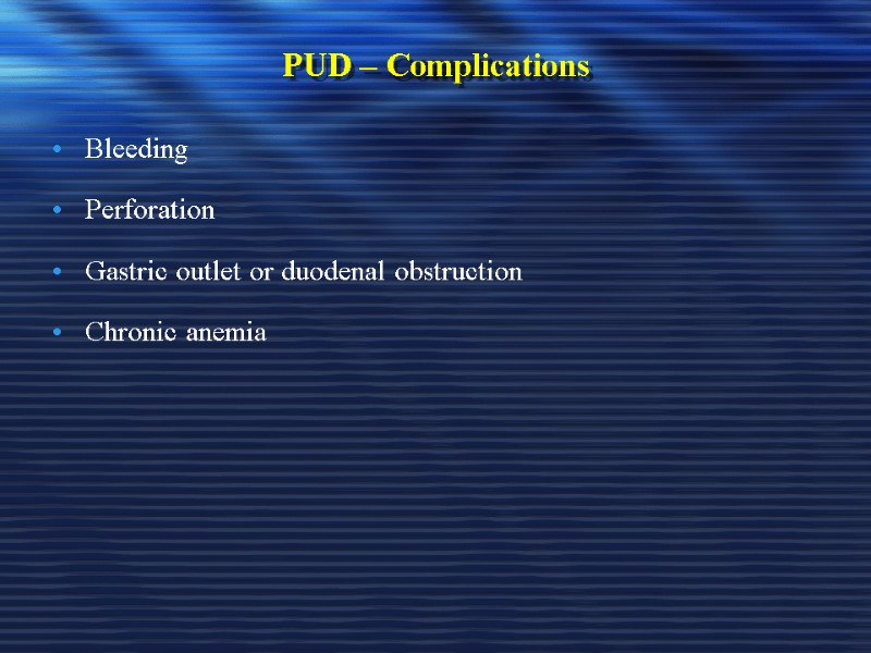 PUD – Complications Bleeding Perforation Gastric outlet or duodenal obstruction  Chronic anemia